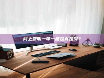 和田网上兼职一单一结是真是假？